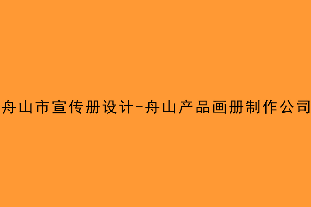 舟山市宣傳冊(cè)設(shè)計(jì)-舟山產(chǎn)品畫冊(cè)制作公司